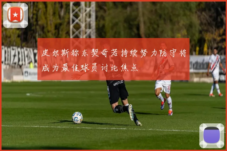 皮尔斯称东契奇若持续努力防守将成为最佳球员讨论焦点