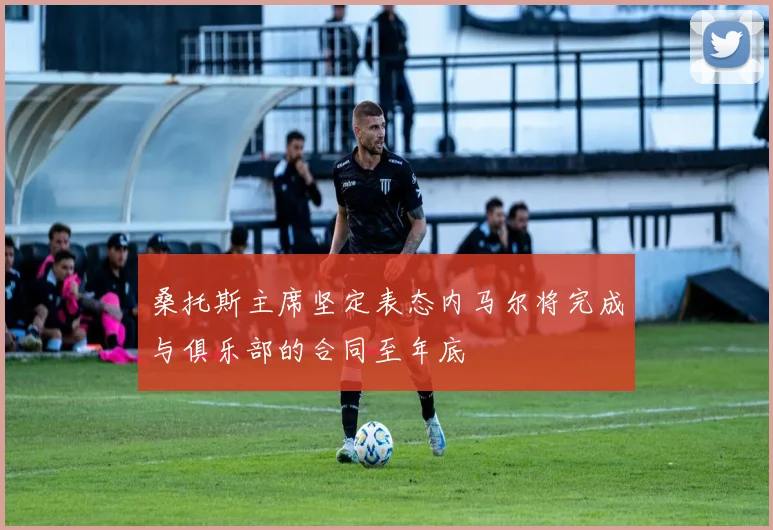 桑托斯主席坚定表态内马尔将完成与俱乐部的合同至年底
