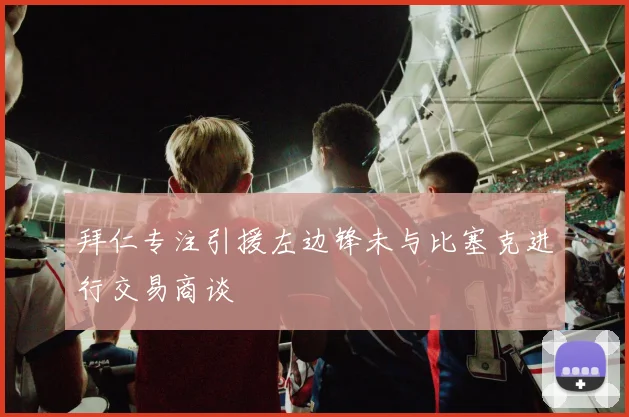 拜仁专注引援左边锋未与比塞克进行交易商谈