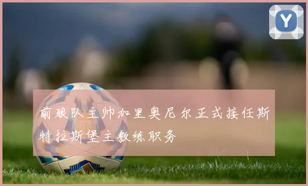 前狼队主帅加里奥尼尔正式接任斯特拉斯堡主教练职务